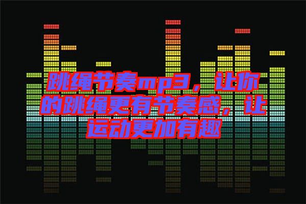 跳繩節(jié)奏mp3，讓你的跳繩更有節(jié)奏感，讓運(yùn)動(dòng)更加有趣