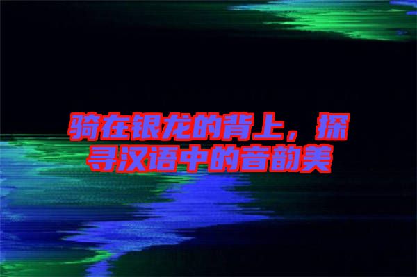 騎在銀龍的背上，探尋漢語中的音韻美