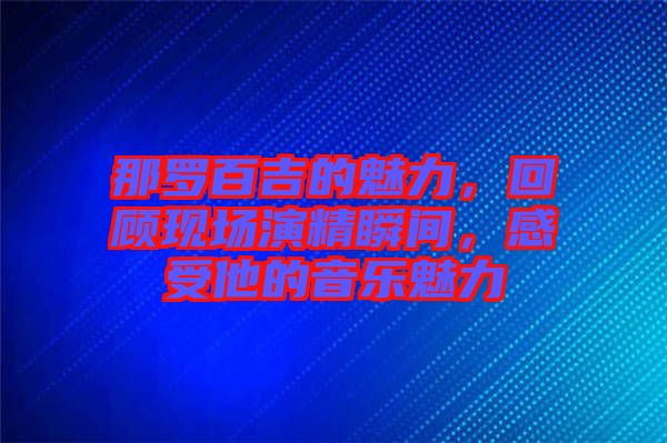 那羅百吉的魅力，回顧現(xiàn)場演精瞬間，感受他的音樂魅力