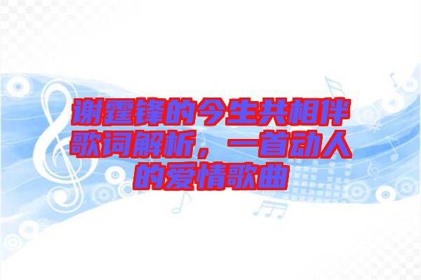 謝霆鋒的今生共相伴歌詞解析，一首動人的愛情歌曲
