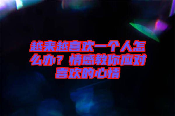 越來越喜歡一個(gè)人怎么辦？情感教你應(yīng)對(duì)喜歡的心情