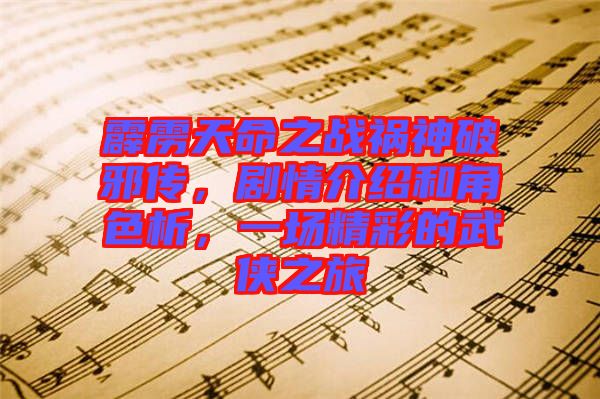 霹靂天命之戰(zhàn)禍神破邪傳，劇情介紹和角色析，一場(chǎng)精彩的武俠之旅