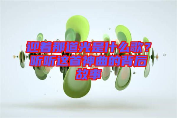 迎著那道光是什么歌？聽(tīng)聽(tīng)這首神曲的背后故事