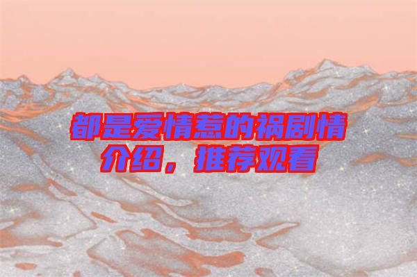都是愛情惹的禍劇情介紹，推薦觀看