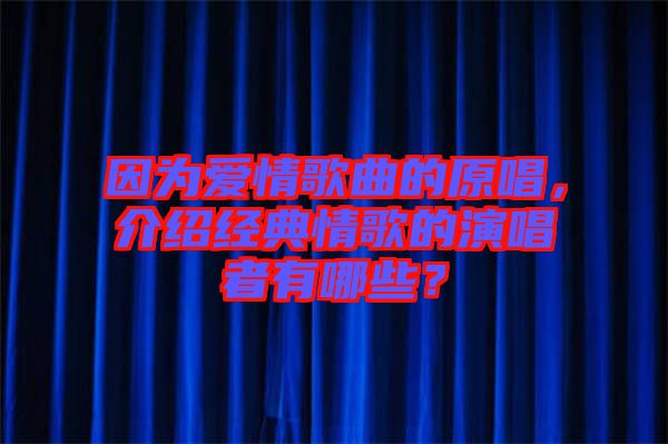 因?yàn)閻矍楦枨脑?，介紹經(jīng)典情歌的演唱者有哪些？