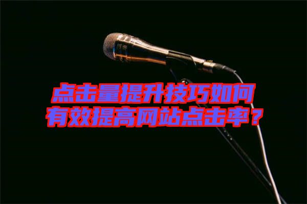 點擊量提升技巧如何有效提高網(wǎng)站點擊率？