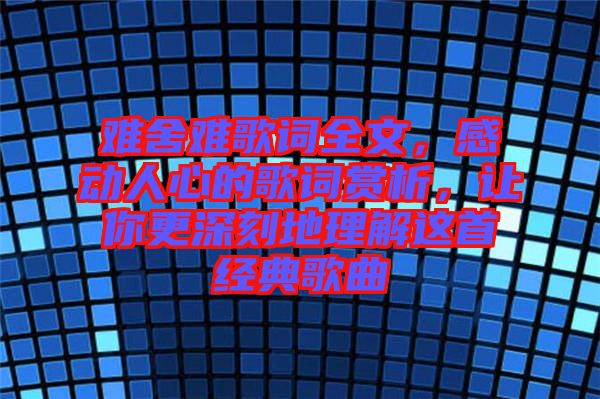 難舍難歌詞全文，感動(dòng)人心的歌詞賞析，讓你更深刻地理解這首經(jīng)典歌曲