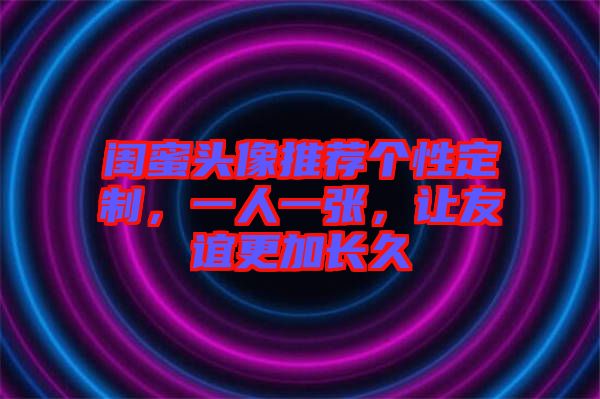 閨蜜頭像推薦個性定制，一人一張，讓友誼更加長久