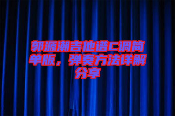 郭源潮吉他譜C調(diào)簡單版，彈奏方法詳解分享
