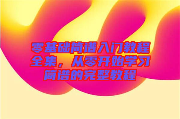 零基礎(chǔ)簡譜入門教程全集，從零開始學(xué)習(xí)簡譜的完整教程
