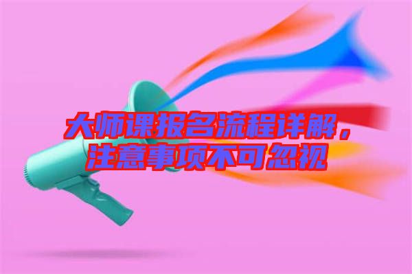 大師課報名流程詳解，注意事項不可忽視