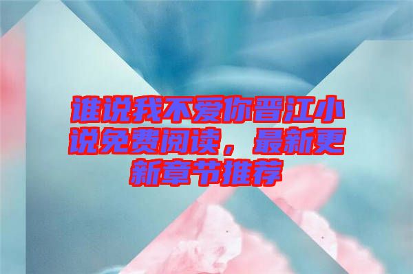 誰說我不愛你晉江小說免費(fèi)閱讀，最新更新章節(jié)推薦