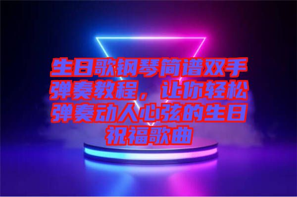 生日歌鋼琴簡譜雙手彈奏教程，讓你輕松彈奏動人心弦的生日祝福歌曲