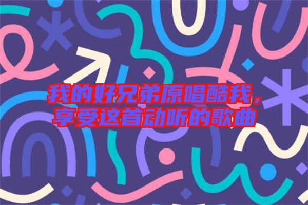 我的好兄弟原唱酷我，享受這首動(dòng)聽的歌曲