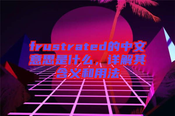 frustrated的中文意思是什么，詳解其含義和用法