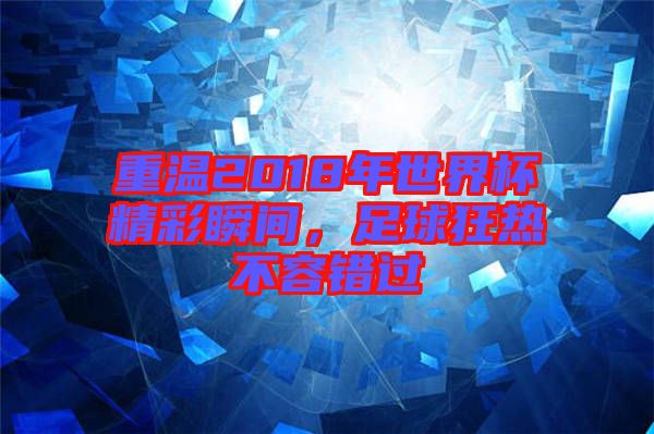 重溫2018年世界杯精彩瞬間，足球狂熱不容錯(cuò)過