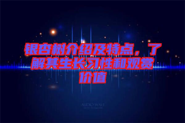 銀杏樹介紹及特點(diǎn)，了解其生長習(xí)性和觀賞價值