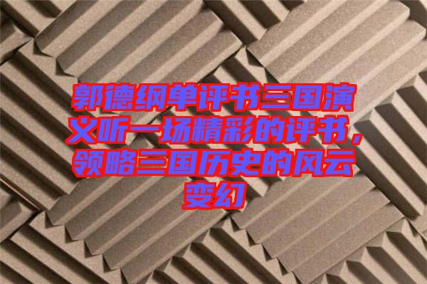 郭德綱單評書三國演義聽一場精彩的評書，領略三國歷史的風云變幻