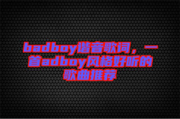 badboy諧音歌詞，一首adboy風(fēng)格好聽(tīng)的歌曲推薦