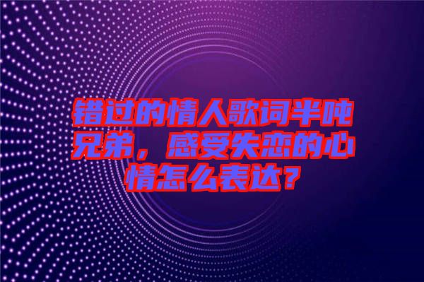 錯過的情人歌詞半噸兄弟，感受失戀的心情怎么表達？