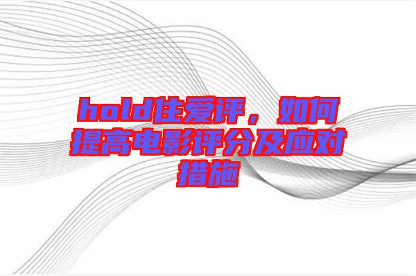 hold住愛評，如何提高電影評分及應(yīng)對措施