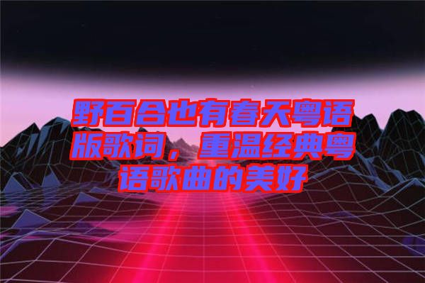 野百合也有春天粵語版歌詞，重溫經典粵語歌曲的美好