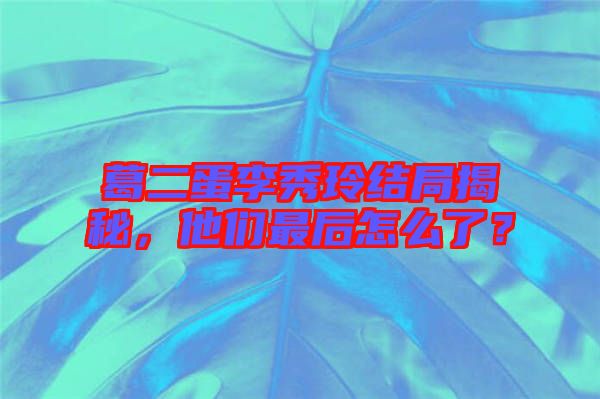 葛二蛋李秀玲結(jié)局揭秘，他們最后怎么了？
