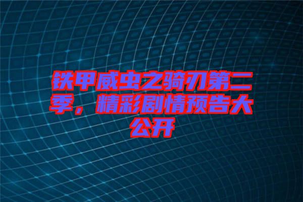 鐵甲威蟲之騎刃第二季，精彩劇情預(yù)告大公開