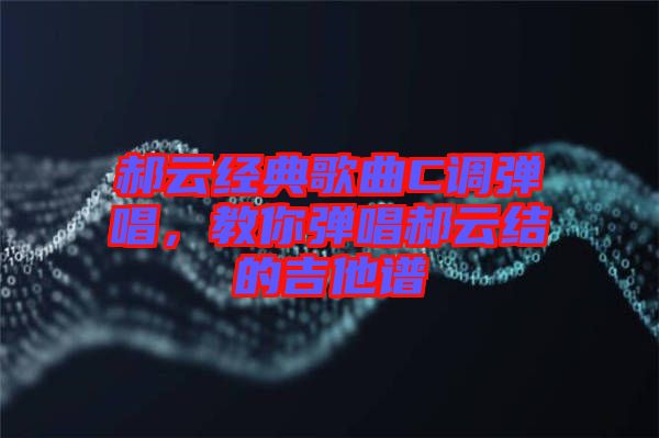 郝云經(jīng)典歌曲C調(diào)彈唱，教你彈唱郝云結(jié)的吉他譜