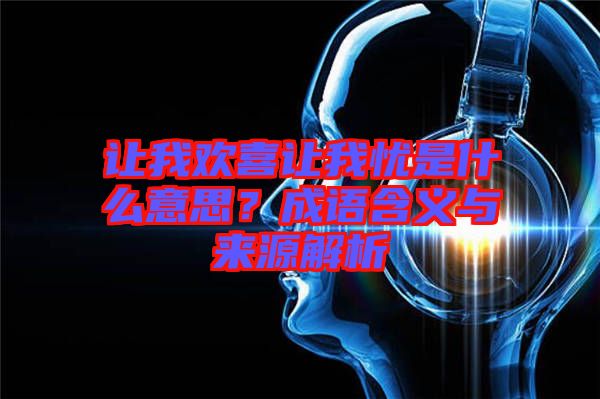 讓我歡喜讓我憂是什么意思？成語(yǔ)含義與來源解析