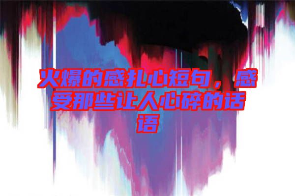 火爆的感扎心短句，感受那些讓人心碎的話語(yǔ)