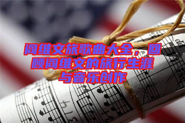 閻維文旅歌曲大全，回顧閻維文的旅行生涯與音樂創(chuàng)作