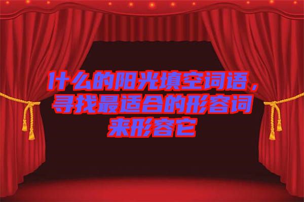 什么的陽光填空詞語，尋找最適合的形容詞來形容它