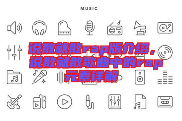 說(shuō)散就散rap版介紹，說(shuō)散就散歌曲中的rap元素詳解