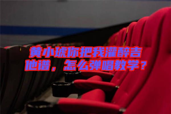 黃小琥你把我灌醉吉他譜，怎么彈唱教學？