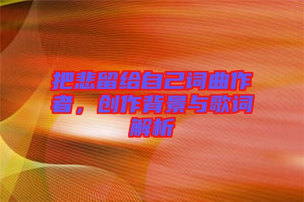 把悲留給自己詞曲作者，創(chuàng)作背景與歌詞解析