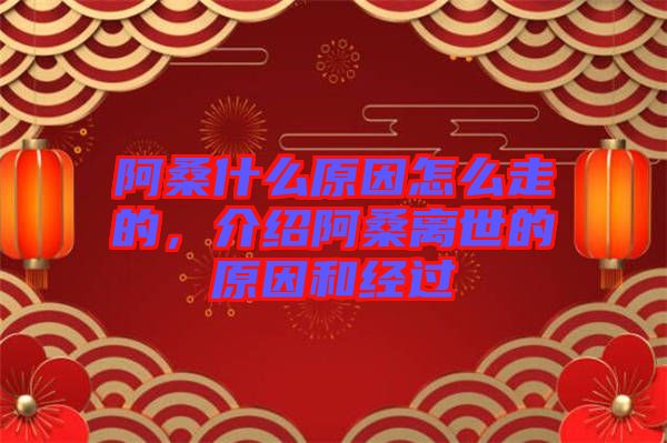 阿桑什么原因怎么走的，介紹阿桑離世的原因和經(jīng)過(guò)