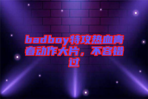 badboy特攻熱血青春動作大片，不容錯過