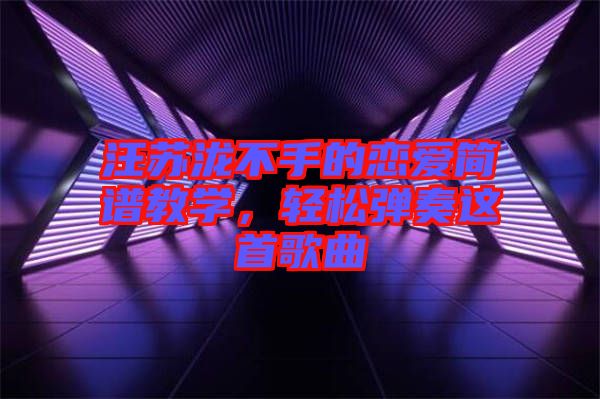 汪蘇瀧不手的戀愛簡譜教學(xué)，輕松彈奏這首歌曲