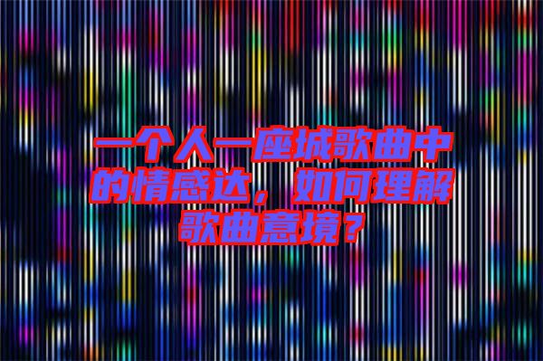 一個(gè)人一座城歌曲中的情感達(dá)，如何理解歌曲意境？