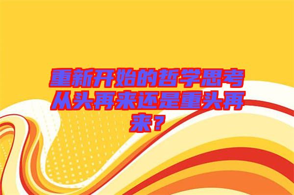 重新開(kāi)始的哲學(xué)思考從頭再來(lái)還是重頭再來(lái)？