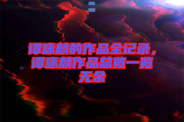 譚詠麟的作品全記錄，譚詠麟作品總覽一覽無(wú)余