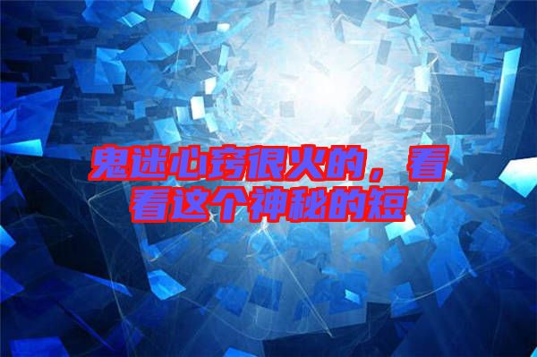 鬼迷心竅很火的，看看這個(gè)神秘的短