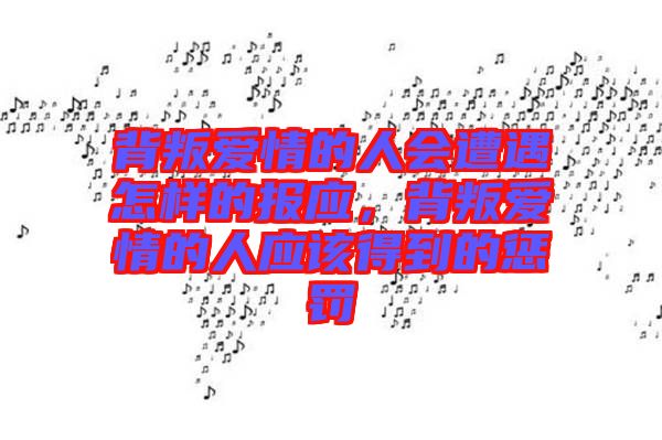 背叛愛情的人會遭遇怎樣的報應，背叛愛情的人應該得到的懲罰