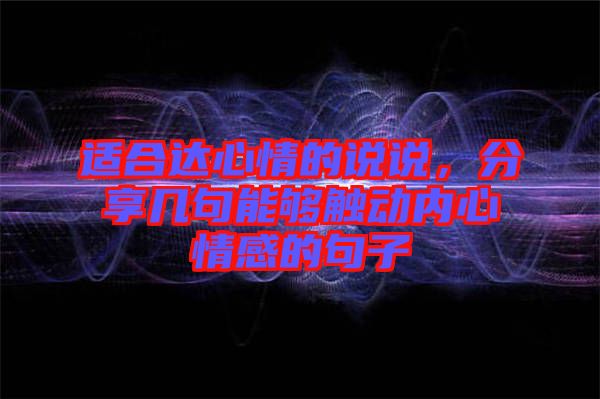 適合達(dá)心情的說說，分享幾句能夠觸動內(nèi)心情感的句子