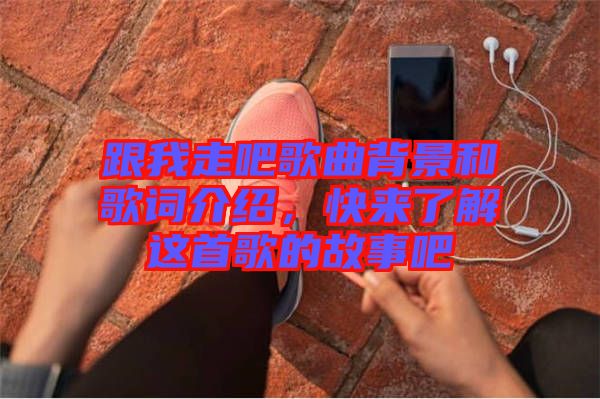 跟我走吧歌曲背景和歌詞介紹，快來了解這首歌的故事吧