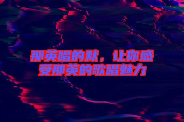 那英唱的默，讓你感受那英的歌唱魅力