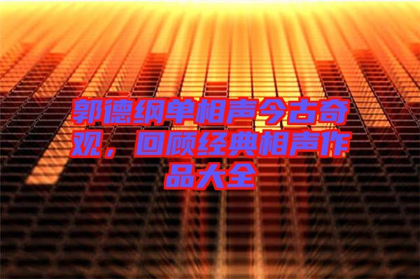 郭德綱單相聲今古奇觀，回顧經(jīng)典相聲作品大全
