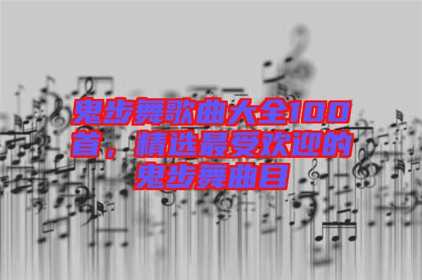 鬼步舞歌曲大全100首，精選最受歡迎的鬼步舞曲目