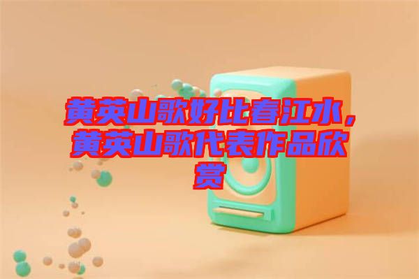 黃英山歌好比春江水，黃英山歌代表作品欣賞